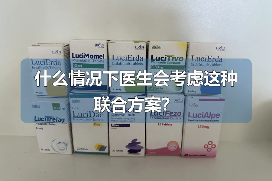 什么情况下医生会考虑这种联合方案?